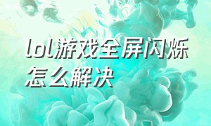 lol游戏全屏闪烁怎么解决