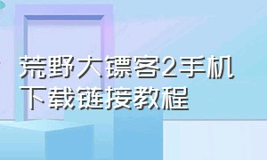 荒野大镖客2手机下载链接教程