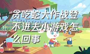 贪吃蛇大作战登不进去小游戏怎么回事