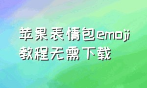 苹果表情包emoji教程无需下载