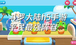 斗罗大陆h5手游平民最强阵容