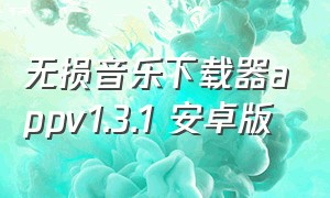 无损音乐下载器appv1.3.1 安卓版