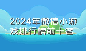 2024年微信小游戏排行榜前十名