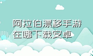 阿拉伯漂移手游在哪下载安卓