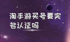 淘手游买号要实名认证吗