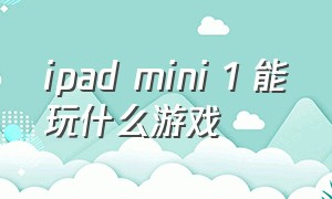 ipad mini 1 能玩什么游戏