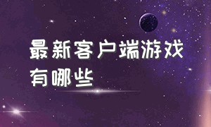 最新客户端游戏有哪些