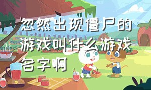 忽然出现僵尸的游戏叫什么游戏名字啊