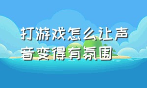 打游戏怎么让声音变得有氛围