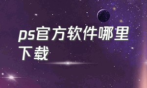 ps官方软件哪里下载