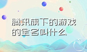 腾讯旗下的游戏的全名叫什么