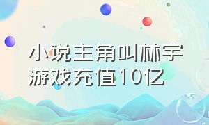 小说主角叫林宇游戏充值10亿