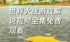 世界大战游戏解说视频全集免费观看