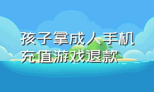 孩子拿成人手机充值游戏退款