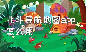 北斗导航地图app怎么用