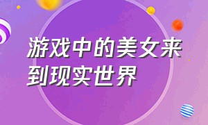 游戏中的美女来到现实世界