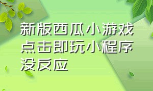 新版西瓜小游戏点击即玩小程序没反应