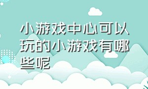 小游戏中心可以玩的小游戏有哪些呢