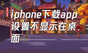 iphone下载app设置不显示在桌面