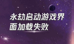 永劫启动游戏界面加载失败