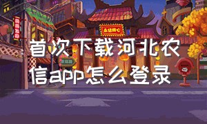 首次下载河北农信app怎么登录