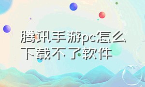 腾讯手游pc怎么下载不了软件