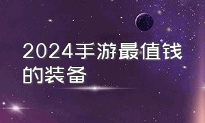 2024手游最值钱的装备