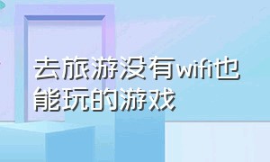 去旅游没有wifi也能玩的游戏