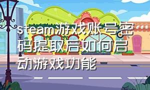 steam游戏账号密码提取后如何启动游戏功能