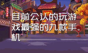 目前公认的玩游戏最强的九款手机