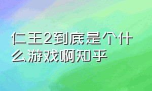 仁王2到底是个什么游戏啊知乎