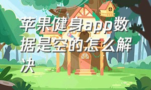 苹果健身app数据是空的怎么解决