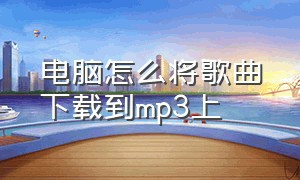 电脑怎么将歌曲下载到mp3上