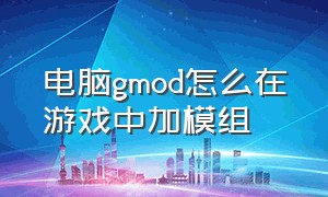 电脑gmod怎么在游戏中加模组