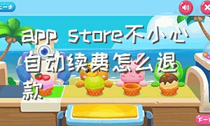 app store不小心自动续费怎么退款