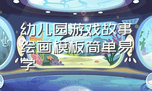 幼儿园游戏故事绘画模板简单易学