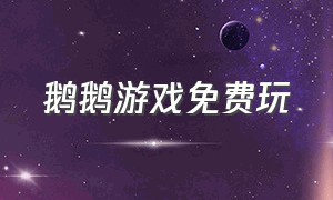 鹅鹅游戏免费玩