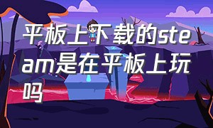 平板上下载的steam是在平板上玩吗