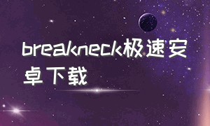 breakneck极速安卓下载
