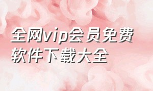 全网vip会员免费软件下载大全