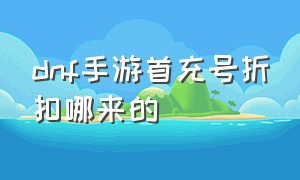 dnf手游首充号折扣哪来的