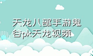 天龙八部手游鬼谷pk天龙视频