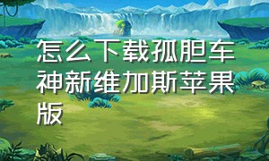 怎么下载孤胆车神新维加斯苹果版