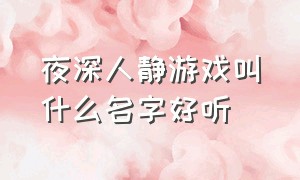 夜深人静游戏叫什么名字好听