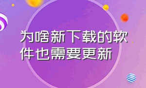 为啥新下载的软件也需要更新