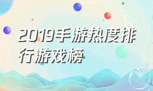 2019手游热度排行游戏榜