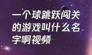 一个球跳跃闯关的游戏叫什么名字啊视频