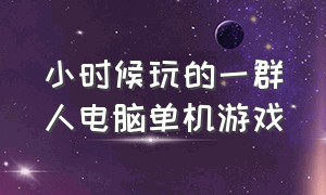 小时候玩的一群人电脑单机游戏