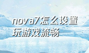 nova7怎么设置玩游戏流畅