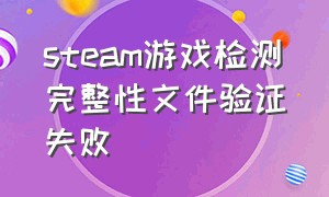 steam游戏检测完整性文件验证失败